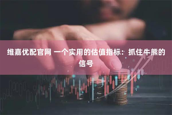 维嘉优配官网 一个实用的估值指标:抓住牛熊的信号