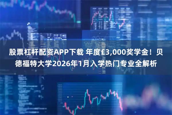 股票杠杆配资APP下载 年度£3,000奖学金！贝德福特大学2026年1月入学热门专业全解析