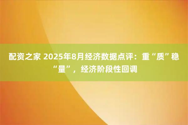 配资之家 2025年8月经济数据点评：重“质”稳“量”，经济阶段性回调
