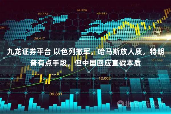 九龙证券平台 以色列撤军，哈马斯放人质，特朗普有点手段，但中国回应直戳本质