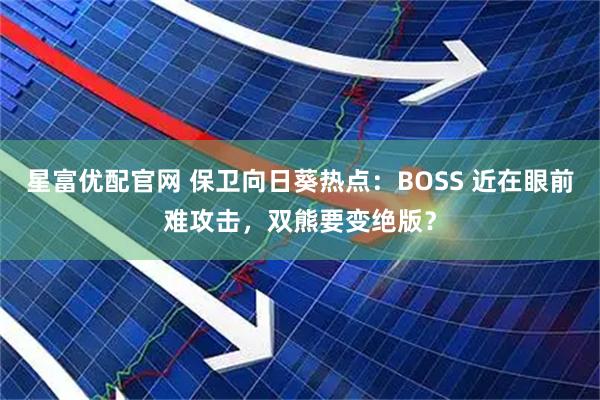 星富优配官网 保卫向日葵热点：BOSS 近在眼前难攻击，双熊要变绝版？