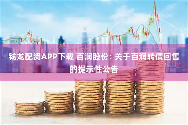 钱龙配资APP下载 百润股份: 关于百润转债回售的提示性公告