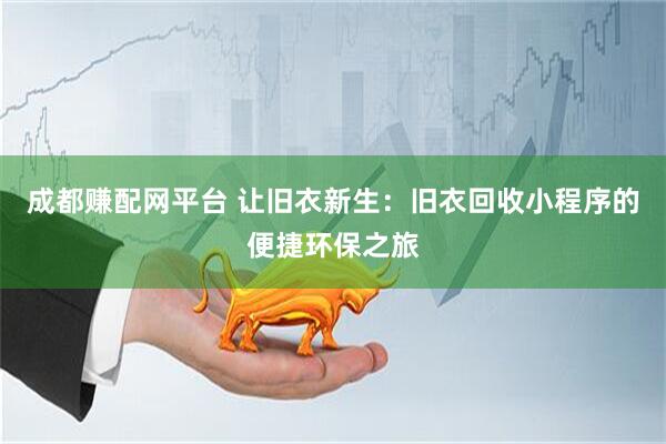 成都赚配网平台 让旧衣新生：旧衣回收小程序的便捷环保之旅