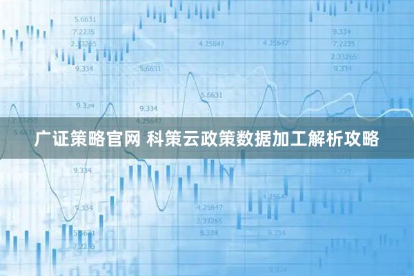 广证策略官网 科策云政策数据加工解析攻略