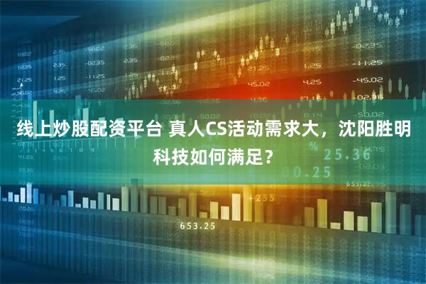 线上炒股配资平台 真人CS活动需求大，沈阳胜明科技如何满足？