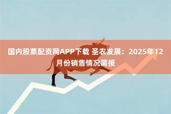 国内股票配资网APP下载 圣农发展:2025年12月份销售情况简报