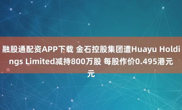 融股通配资APP下载 金石控股集团遭Huayu Holdings Limited减持800万股 每股作价0.495港元
