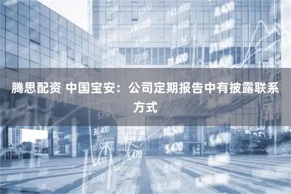 腾思配资 中国宝安：公司定期报告中有披露联系方式