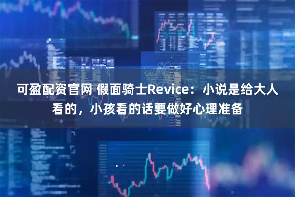 可盈配资官网 假面骑士Revice：小说是给大人看的，小孩看的话要做好心理准备