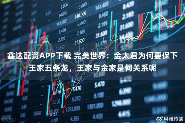 鑫达配资APP下载 完美世界：金太君为何要保下王家五条龙，王家与金家是何关系呢