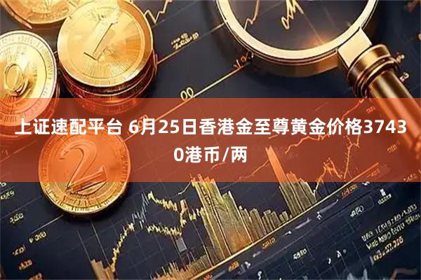 上证速配平台 6月25日香港金至尊黄金价格37430港币/两