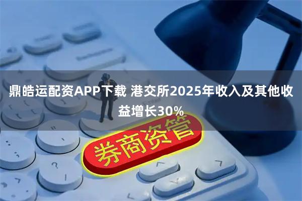 鼎皓运配资APP下载 港交所2025年收入及其他收益增长30%