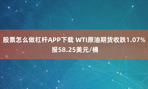 股票怎么做杠杆APP下载 WTI原油期货收跌1.07% 报58.25美元/桶