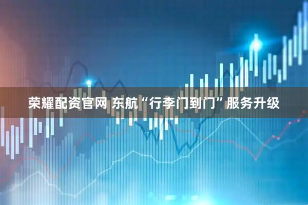 荣耀配资官网 东航“行李门到门”服务升级